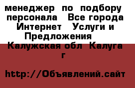 менеджер  по  подбору  персонала - Все города Интернет » Услуги и Предложения   . Калужская обл.,Калуга г.